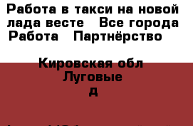 Работа в такси на новой лада весте - Все города Работа » Партнёрство   . Кировская обл.,Луговые д.